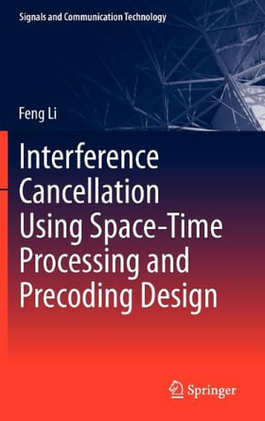 Interference Cancellation Using Space-Time Processing and Precoding Design : Signals and Communication Technology - Feng Li