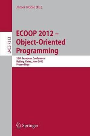 ECOOP 2012 -- Object-Oriented Programming : 26th European Conference, Beijing, China, June 11-16, 2012, Proceedings - James Noble