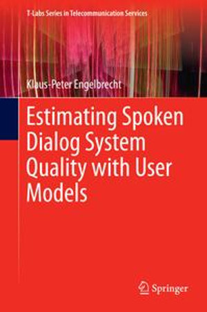 Estimating Spoken Dialog System Quality with User Models : T-Labs Series in Telecommunication Services - Klaus-Peter Engelbrecht