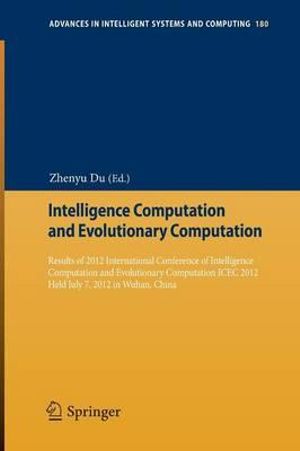 Intelligence Computation and Evolutionary Computation : Results of 2012 International Conference of Intelligence Computation and Evolutionary Computation ICEC 2012 Held July 7, 2012 in Wuhan, China - Zhenyu Du