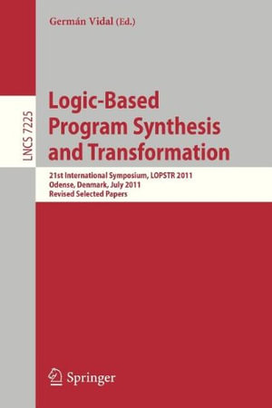 Logic-Based Program Synthesis and Transformation : 21st International Symposium, Lopstr 2011, Odense, Denmark, July 18-20, 2011. Revised Selected Papers - Germ N. Vidal