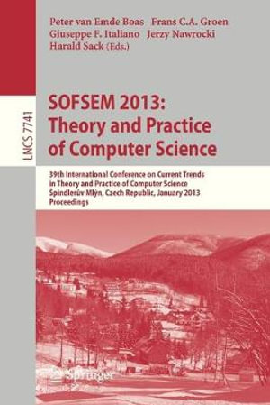 SOFSEM 2013 : Theory and Practice of Computer Science : 39th International Conference on Current Trends in Theory and Practice of Computer Science, Å pindlerův Ml½n, Czech Republic, January 26-31, 2013, Proceedings - Peter van Emde Boas