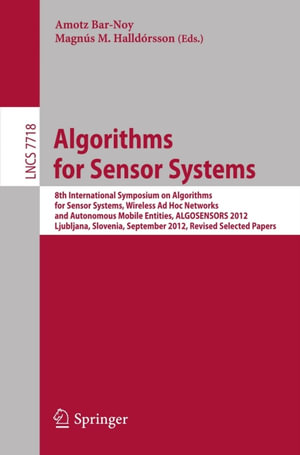 Algorithms for Sensor Systems : 8th International Symposium on Algorithms for Sensor Systems, Wireless Ad Hoc Networks and Autonomous Mobile Entities, ALGOSENSORS 2012, Ljubljana, Slovenia, September 13-14, 2012. Revised Selected Papers