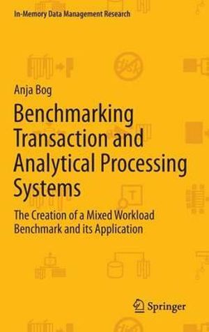 Benchmarking Transaction and Analytical Processing Systems : The Creation of a Mixed Workload Benchmark and its Application - Anja Bog