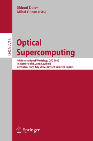 Optical Supercomputing : 4th International Workshop, OSC 2012, in Memory of H. John Caulfield, Bertinoro, Italy, July 19-21, 2012. Revised Selected Papers - Author