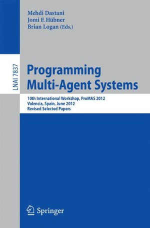Programming Multi-Agent Systems : 10th International Workshop, Promas 2012, Valencia, Spain, June 5, 2012, Revised Selected Papers - Mehdi Dastani