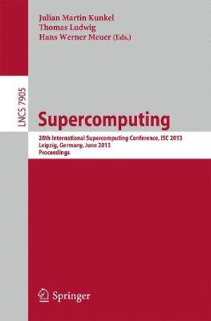 Supercomputing : 28th International Supercomputing Conference, ISC 2013, Leipzig, Germany, June 16-20, 2013. Proceedings - Julian M. Kunkel