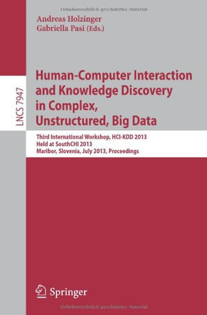 Human-Computer Interaction and Knowledge Discovery in Complex, Unstructured, Big Data : Third International Workshop, Hci-Kdd 2013, Held at Southchi 2013, Maribor, Slovenia, July 1-3, 2013, Proceedings - Andreas Holzinger