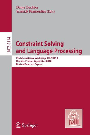 Constraint Solving and Language Processing : 7th International Workshop, Cslp 2012, Orlï½ans, France, September 13-14, 2012, Revised Selected Papers - Denys Duchier