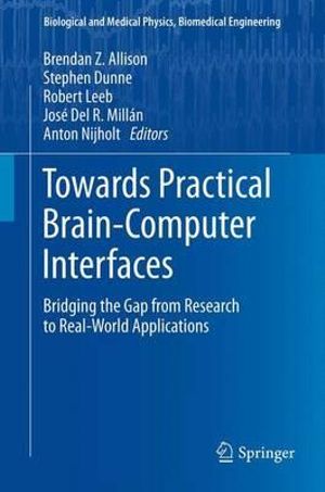 Towards Practical Brain-Computer Interfaces : Bridging the Gap from Research to Real-World Applications - Brendan Z. Allison