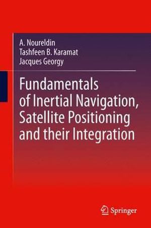 Fundamentals of Inertial Navigation, Satellite-based Positioning and their Integration - Aboelmagd Noureldin