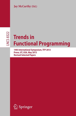 Trends in Functional Programming : 14th International Symposium, TFP 2013, Provo, UT, USA, May 14-16, 2013, Revised Selected Papers - Author