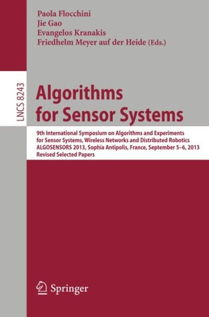 Algorithms for Sensor Systems : 9th International Symposium on Algorithms and Experiments for Sensor Systems, Wireless Networks and Distributed Robotics, Algosensors 2013, Sophia Antipolis, France, September 5-6, 2013, Revised Selected Papers - Paola Flocchini