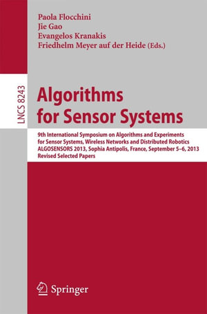 Algorithms for Sensor Systems : 9th International Symposium on Algorithms and Experiments for Sensor Systems, Wireless Networks and Distributed Robotics, ALGOSENSORS 2013, Sophia Antipolis, France, September 5-6, 2013, Revised Selected Papers - Paola Flocchini