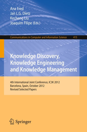 Knowledge Discovery, Knowledge Engineering and Knowledge Management : 4th International Joint Conference, IC3K 2012, Barcelona, Spain, October 4-7, 2012. Revised Selected Papers - Ana Fred
