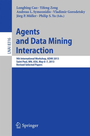 Agents and Data Mining Interaction : 9th International Workshop, ADMI 2013, Saint Paul, MN, USA, May 6-7, 2013, Revised Selected Papers - Yifeng Zeng