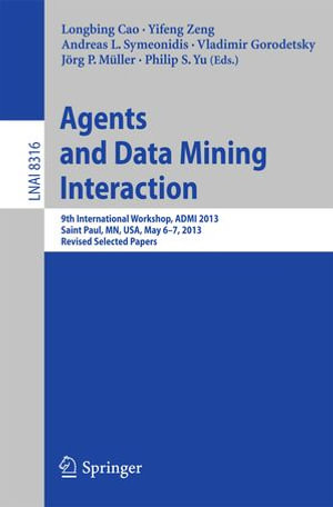 Agents and Data Mining Interaction : 9th International Workshop, ADMI 2013, Saint Paul, MN, USA, May 6-7, 2013, Revised Selected Papers - Yifeng Zeng