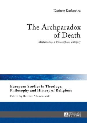 The Archparadox of Death : Martyrdom as a Philosophical Category - Bartosz Adamczewski