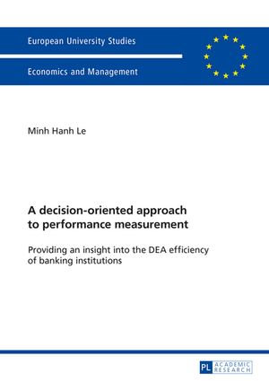 A decision-oriented approach to performance measurement : Providing an insight into the DEA efficiency of banking institutions - Minh Hanh Le