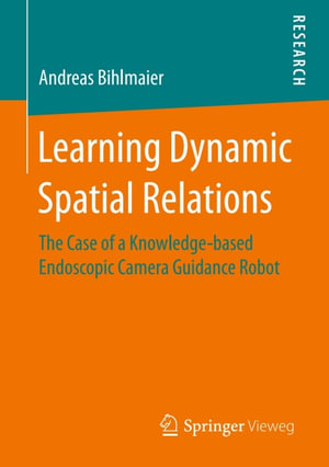 Learning Dynamic Spatial Relations : The Case of a Knowledge-based Endoscopic Camera Guidance Robot - Andreas Bihlmaier