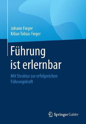F¼hrung ist erlernbar : Mit Struktur zur erfolgreichen F¼hrungskraft - Johann Fieger