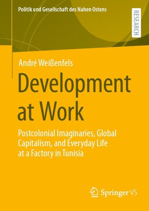 Development at Work : Postcolonial Imaginaries, Global Capitalism, and Everyday Life at a Factory in Tunisia - André Weißenfels
