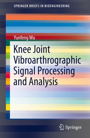Knee Joint Vibroarthrographic Signal Processing and Analysis : SpringerBriefs in Bioengineering - Yunfeng Wu