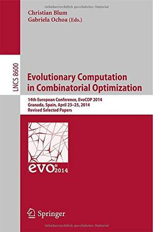Evolutionary Computation in Combinatorial Optimization : 14th European Conference, Evocop 2014, Granada, Spain, April 23-25, 2014, Revised Selected Papers - Christian Blum