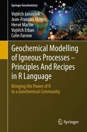Geochemical Modelling of Igneous Processes - Principles And Recipes in R Language : Bringing the Power of R to a Geochemical Community - Vojt?ch Janoušek