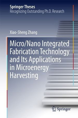 Micro/Nano Integrated Fabrication Technology and Its Applications in Microenergy Harvesting : Springer Theses - Xiao-Sheng Zhang