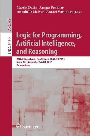Logic for Programming, Artificial Intelligence, and Reasoning : 20th International Conference, Lpar-20 2015, Suva, Fiji, November 24-28, 2015, Proceedings - Martin Davis