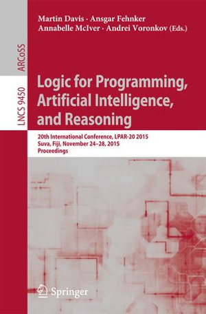 Logic for Programming, Artificial Intelligence, and Reasoning : 20th International Conference, LPAR-20 2015, Suva, Fiji, November 24-28, 2015, Proceedings - Martin Davis