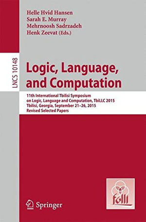 Logic, Language, and Computation : 11th International Tbilisi Symposium on Logic, Language, and Computation, Tbillc 2015, Tbilisi, Georgia, September 21-26, 2015, Revised Selected Papers - Helle Hvid Hansen