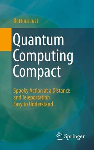 Quantum Computing Compact : Spooky Action at a Distance and Teleportation Easy to Understand - Bettina Just