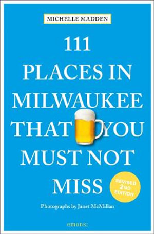 111 Places in Milwaukee That You Must Not Miss : 111 Places in .... That You Must Not Miss - Michelle Madden