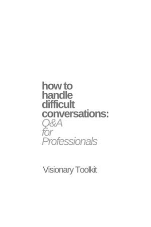 How to Handle Difficult Conversations : Q & A for Professionals - Visionary Toolkit