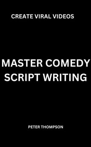 Master Comedy Script Writing : Create Viral Videos - Peter Thompson