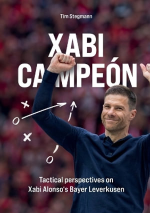 Xabi Campeon : Tactical perspectives on Xabi Alonso's Bayer Leverkusen - Tim Stegmann