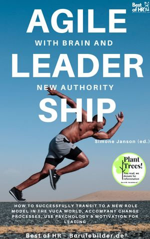 Agile Leadership with Brain and New Authority : incl. Bonus - How to successfully transit to a new role model in the VUCA world, accompany change processes, use psychology & motivation for leading - Simone Janson