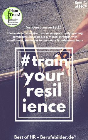 Train your Resilience : Incl. Bonus - Overcome crises & use them as an opportunity, gaining composure, inner peace & mental strength with mindfulness, strategies to overcome & understand fears - Simone Janson