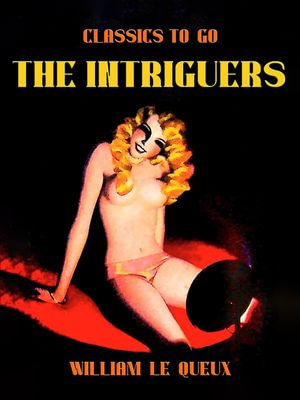 The Intriguers : Restored Classics to Go Edition - William Le Queux