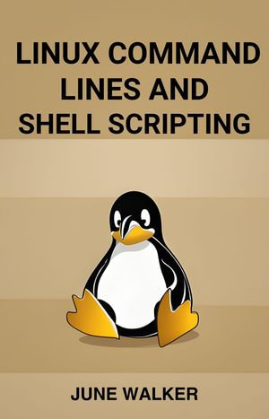 LINUX COMMAND LINES AND SHELL SCRIPTING : Mastering Linux for Efficient System Administration and Automation (2024 Guide for Beginners) - JUNE WALKER