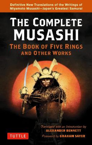 The Complete Musashi: The Book of Five Rings and Other Works : Definitive New Translations of the Writings of Miyamoto Musashi - Japan's Greatest Samurai - Miyamoto Musashi
