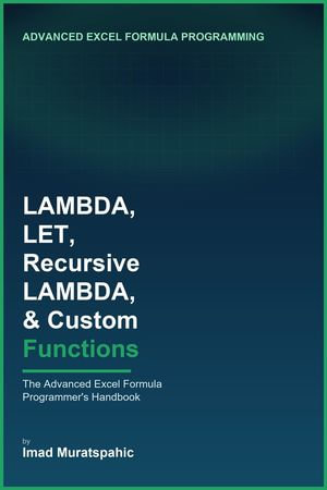 LAMBDA, LET, Recursive LAMBDA, and Custom Functions : The Advanced Excel Formula Programmer's Handbook - Imad Muratspahic