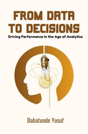 From Data To Decisions : Driving Performance in the Age of Analytics - Babatunde Yusuf