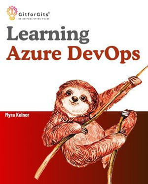 Learning Azure DevOps : Outperform DevOps using Azure Pipelines, Artifacts, Boards, Azure CLI, Test Plans and Repos - Myra Kelnor