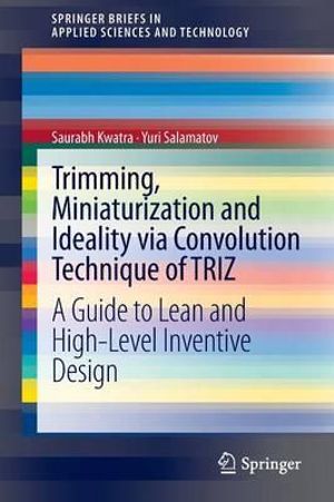 Trimming, Miniaturization and Ideality Via Convolution Technique of Triz : A Guide to Lean and High-Level Inventive Design - Saurabh Kwatra