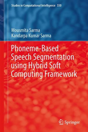 Phoneme-Based Speech Segmentation using Hybrid Soft Computing Framework : Studies in Computational Intelligence - Mousmita Sarma