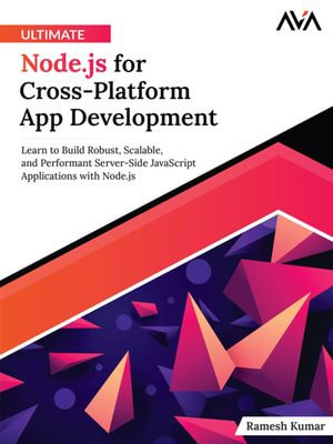 Ultimate Node.js for Cross-Platform App Development : Learn to Build Robust, Scalable, and Performant Server-Side JavaScript Applications with Node.js - Ramesh Kumar