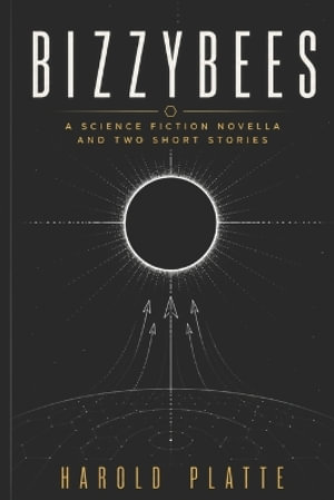 Bizzybees : A Science Fiction Novella and Two Short Stories - Harold Platte